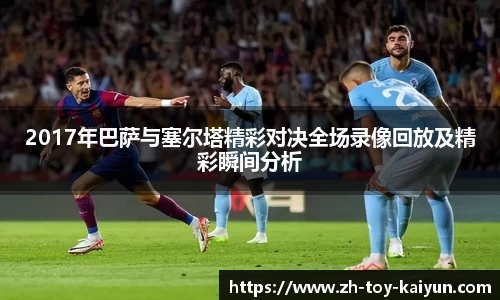 2017年巴萨与塞尔塔精彩对决全场录像回放及精彩瞬间分析