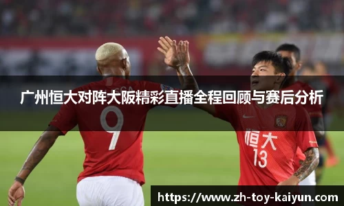 广州恒大对阵大阪精彩直播全程回顾与赛后分析