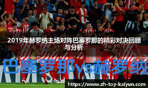 2019年赫罗纳主场对阵巴塞罗那的精彩对决回顾与分析