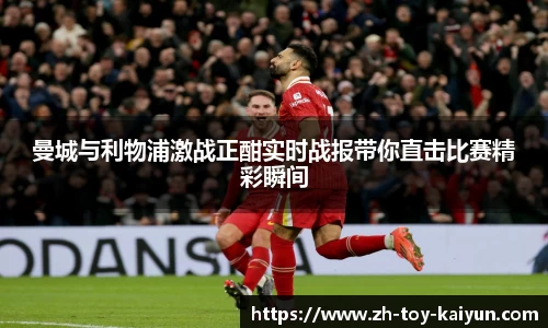 曼城与利物浦激战正酣实时战报带你直击比赛精彩瞬间