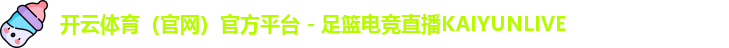 开云体育（官网）官方平台 - 足篮电竞直播KAIYUNLIVE